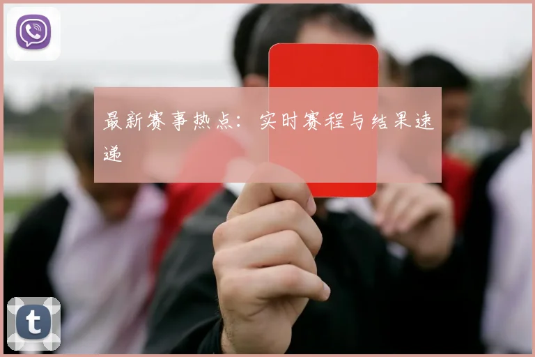 最新赛事热点：实时赛程与结果速递