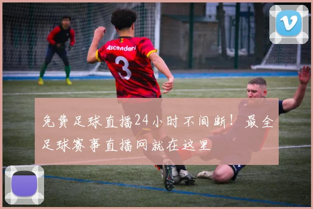 免费足球直播24小时不间断!最全足球赛事直播网就在这里