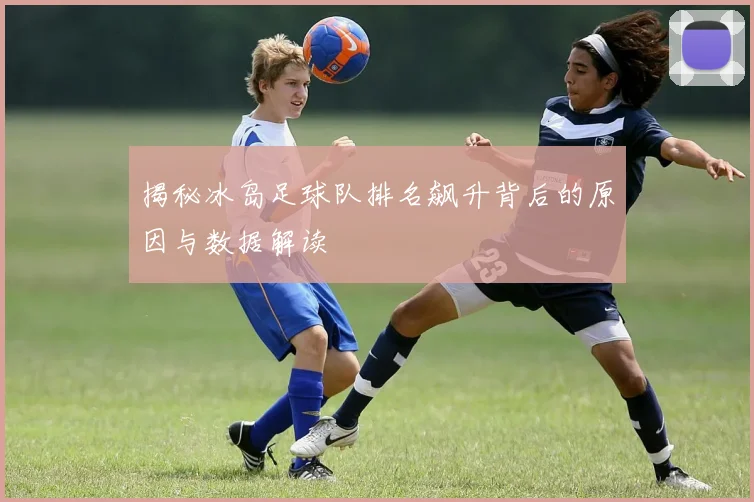 揭秘冰岛足球队排名飙升背后的原因与数据解读