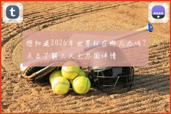 想知道2026年世界杯在哪儿办吗?点击了解三大主办国详情