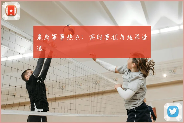 最新赛事热点:实时赛程与结果速递