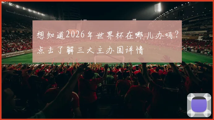 想知道2026年世界杯在哪儿办吗？点击了解三大主办国详情