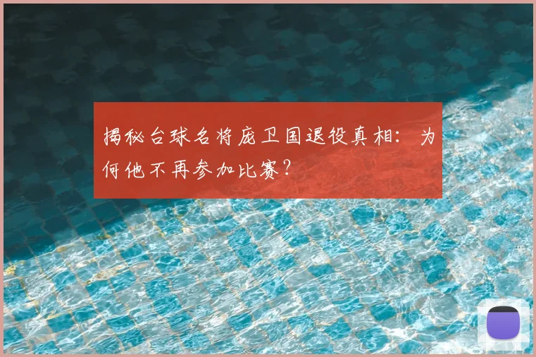 揭秘台球名将庞卫国退役真相:为何他不再参加比赛?