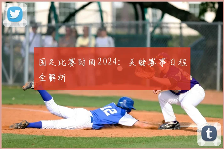 国足比赛时间2024:关键赛事日程全解析