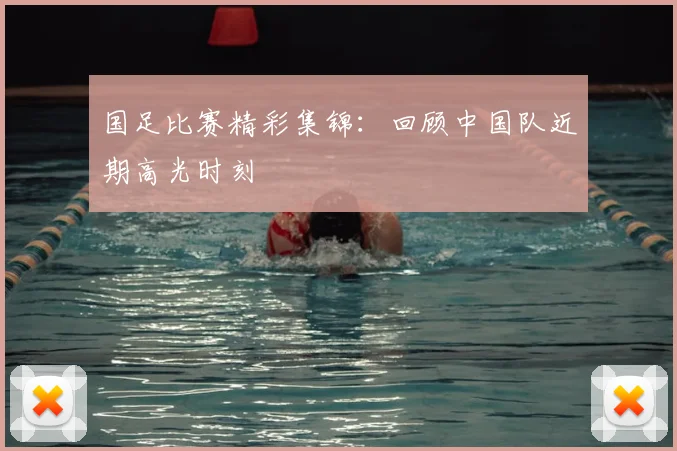 国足比赛精彩集锦：回顾中国队近期高光时刻