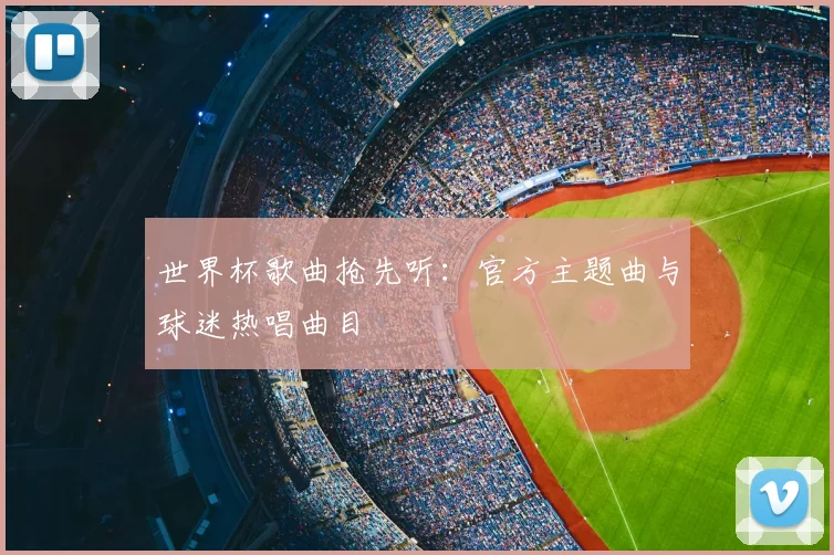 世界杯歌曲抢先听:官方主题曲与球迷热唱曲目