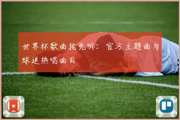 世界杯歌曲抢先听:官方主题曲与球迷热唱曲目