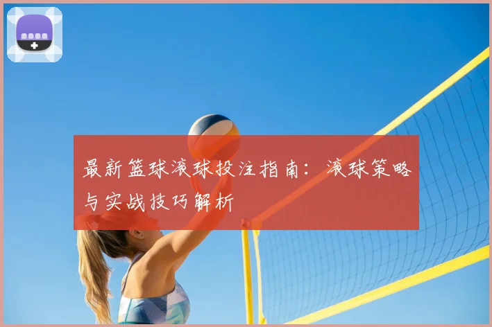 最新篮球滚球投注指南：滚球策略与实战技巧解析