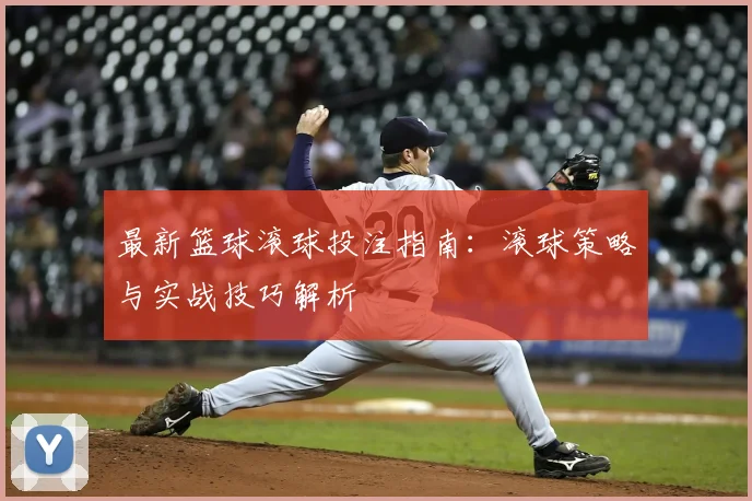 最新篮球滚球投注指南:滚球策略与实战技巧解析