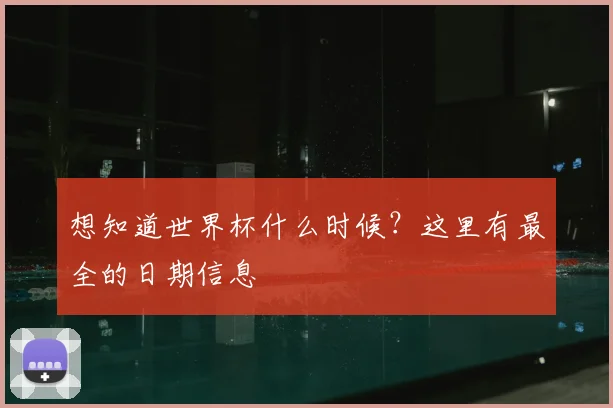 想知道世界杯什么时候?这里有最全的日期信息